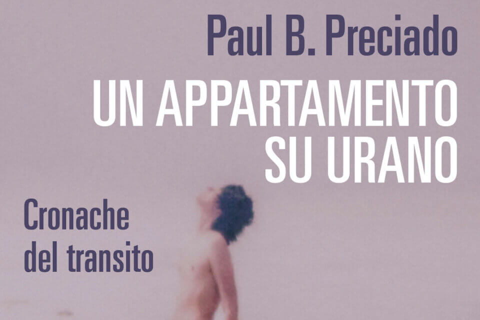 Un appartamento su Urano di Paul B. Preciado: Cronaca di una transizione di genere - Un appartamento su Urano di Paul B. Preciado - Gay.it